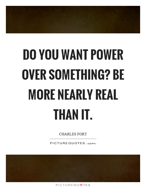 Do you want power over something? Be more nearly real than it Picture Quote #1