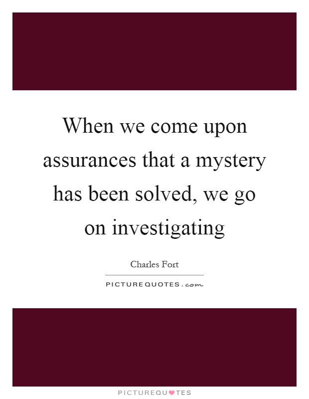 When we come upon assurances that a mystery has been solved, we go on investigating Picture Quote #1