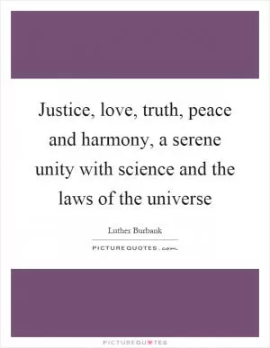 Justice, love, truth, peace and harmony, a serene unity with science and the laws of the universe Picture Quote #1