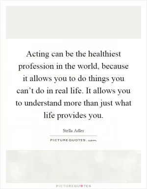 Acting can be the healthiest profession in the world, because it allows you to do things you can’t do in real life. It allows you to understand more than just what life provides you Picture Quote #1