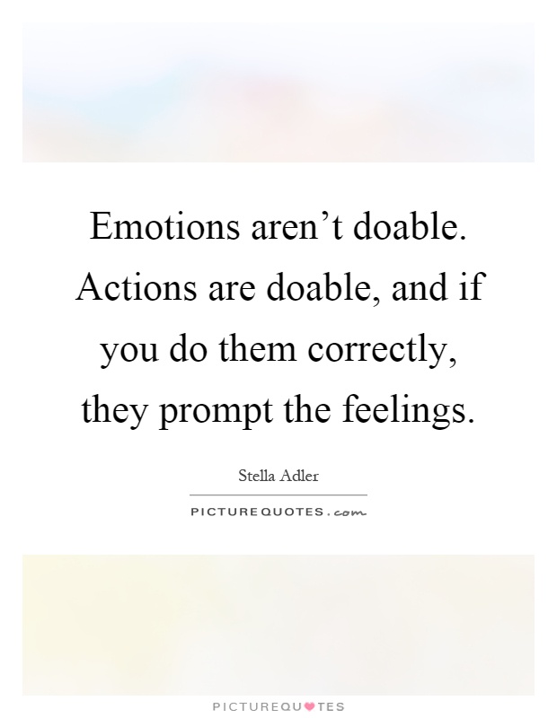 Emotions aren't doable. Actions are doable, and if you do them correctly, they prompt the feelings Picture Quote #1