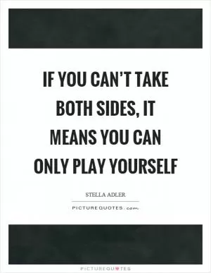 If you can’t take both sides, it means you can only play yourself Picture Quote #1