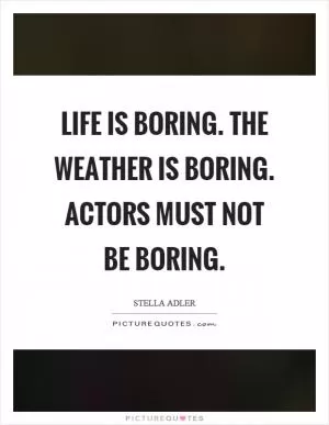Life is boring. The weather is boring. Actors must not be boring Picture Quote #1