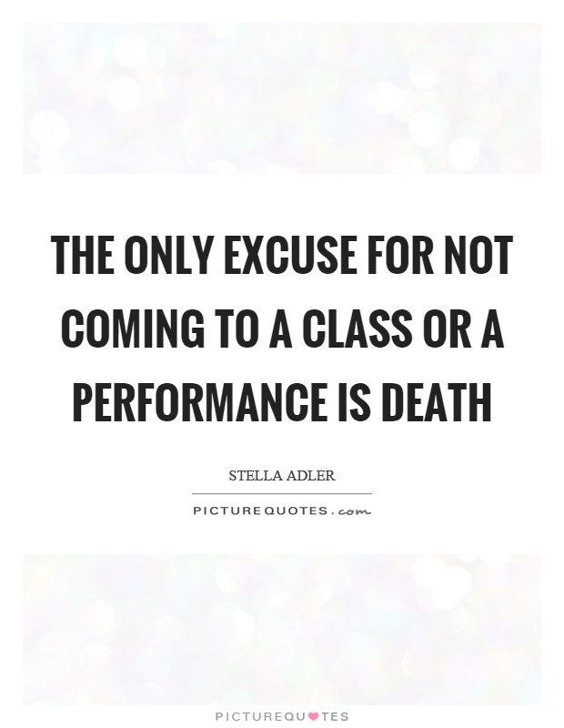 The only excuse for not coming to a class or a performance is death Picture Quote #1