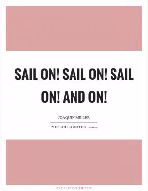 Sail on! sail on! sail on! and on! Picture Quote #1