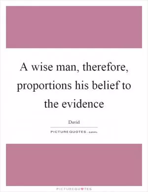 A wise man, therefore, proportions his belief to the evidence Picture Quote #1