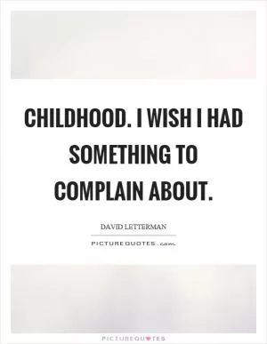 Childhood. I wish I had something to complain about Picture Quote #1