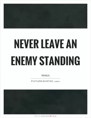 Never leave an enemy standing Picture Quote #1