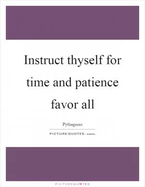 Instruct thyself for time and patience favor all Picture Quote #1