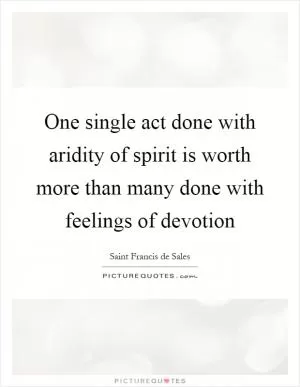 One single act done with aridity of spirit is worth more than many done with feelings of devotion Picture Quote #1