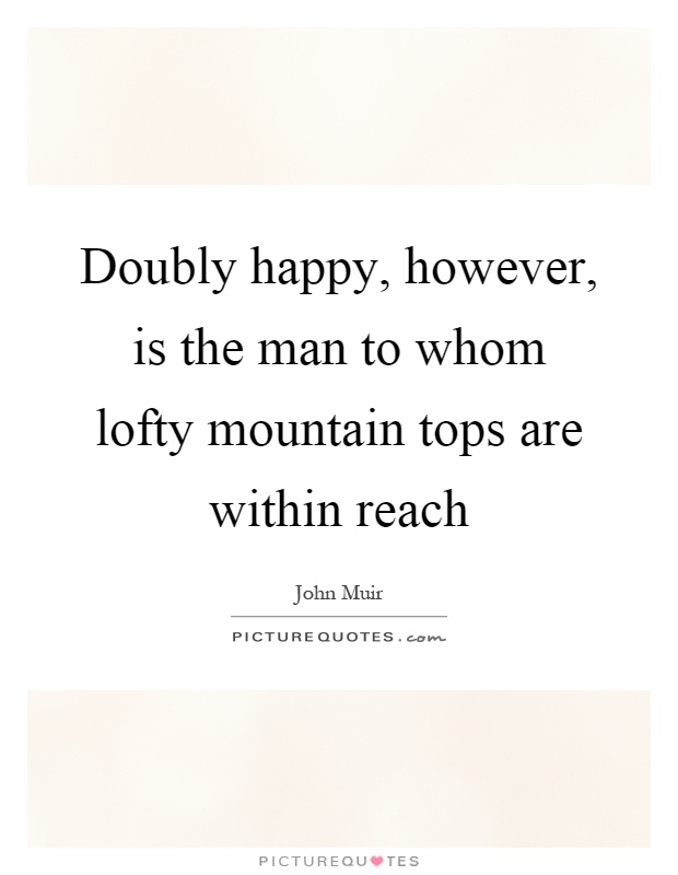 Doubly happy, however, is the man to whom lofty mountain tops are within reach Picture Quote #1