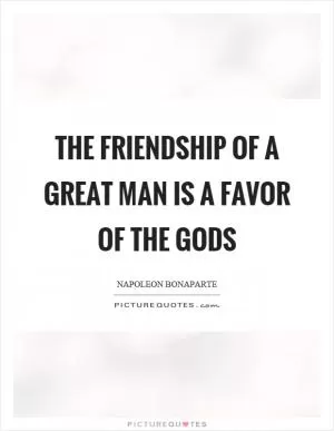 The friendship of a great man is a favor of the gods Picture Quote #1
