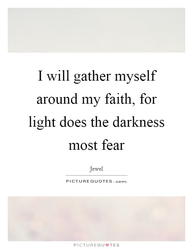 I will gather myself around my faith, for light does the darkness most fear Picture Quote #1