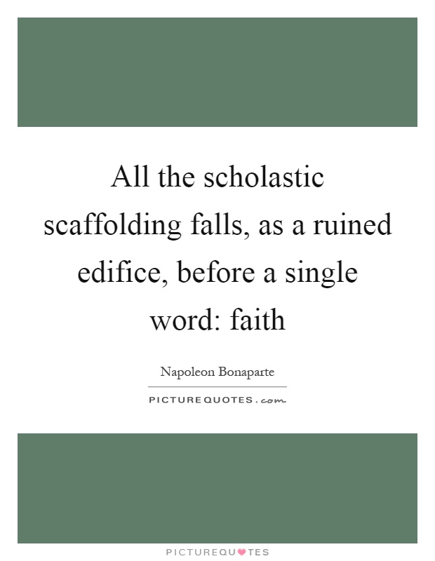 All the scholastic scaffolding falls, as a ruined edifice, before a single word: faith Picture Quote #1