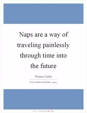 Naps are a way of traveling painlessly through time into the future Picture Quote #1