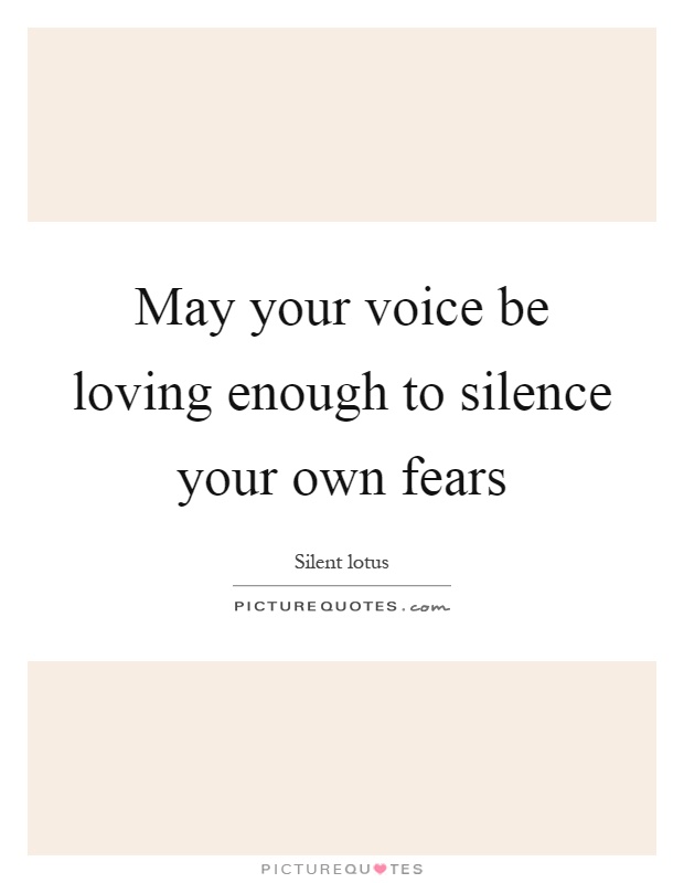 May your voice be loving enough to silence your own fears Picture Quote #1