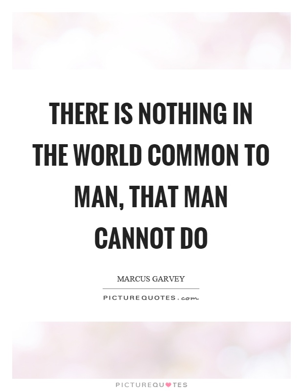 There is nothing in the world common to man, that man cannot do Picture Quote #1