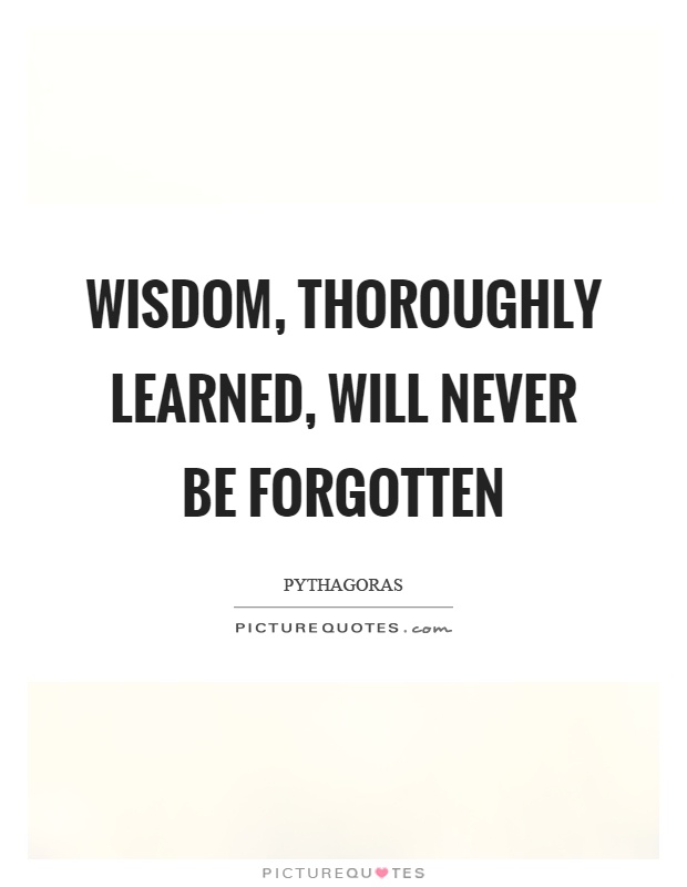 Wisdom, thoroughly learned, will never be forgotten Picture Quote #1