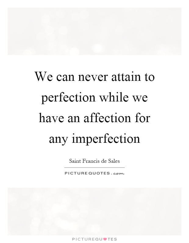 We can never attain to perfection while we have an affection for any imperfection Picture Quote #1