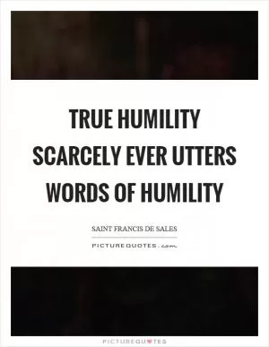True humility scarcely ever utters words of humility Picture Quote #1