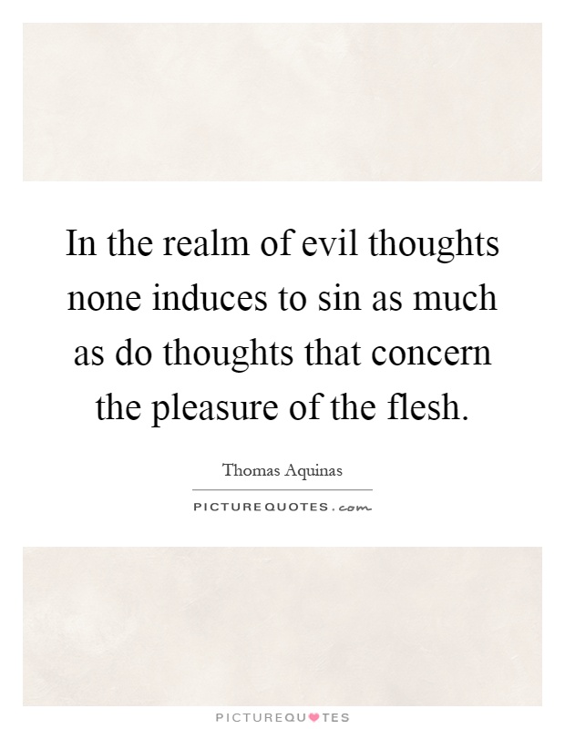 In the realm of evil thoughts none induces to sin as much as do thoughts that concern the pleasure of the flesh Picture Quote #1
