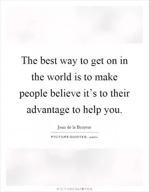 The best way to get on in the world is to make people believe it’s to their advantage to help you Picture Quote #1