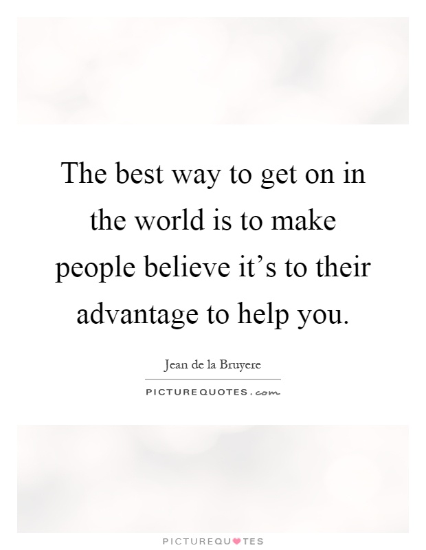 The best way to get on in the world is to make people believe it's to their advantage to help you Picture Quote #1