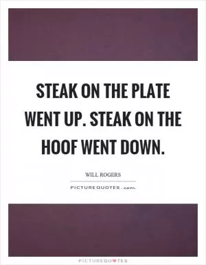 Steak on the plate went up. Steak on the hoof went down Picture Quote #1