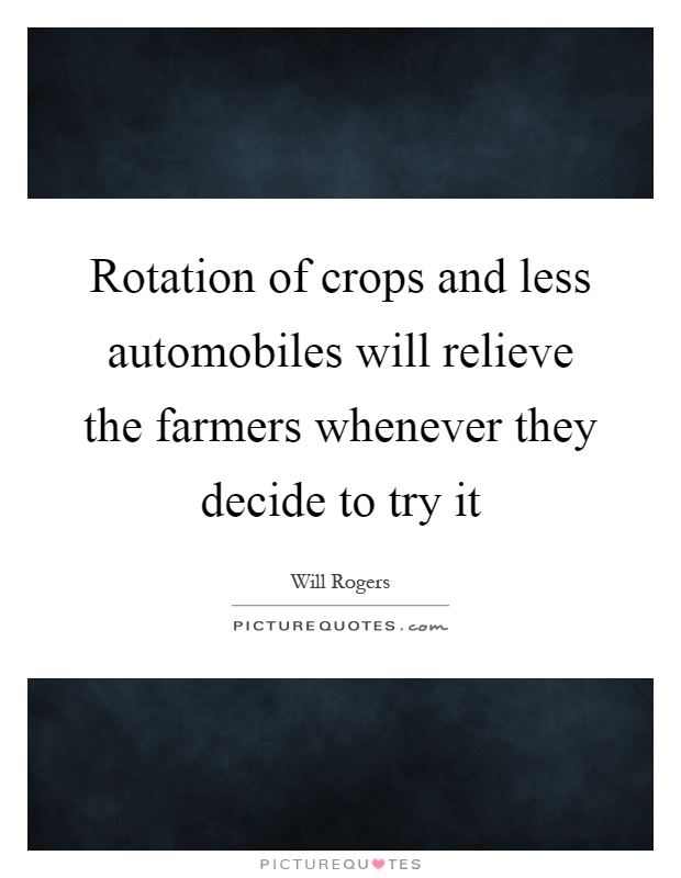 Rotation of crops and less automobiles will relieve the farmers whenever they decide to try it Picture Quote #1