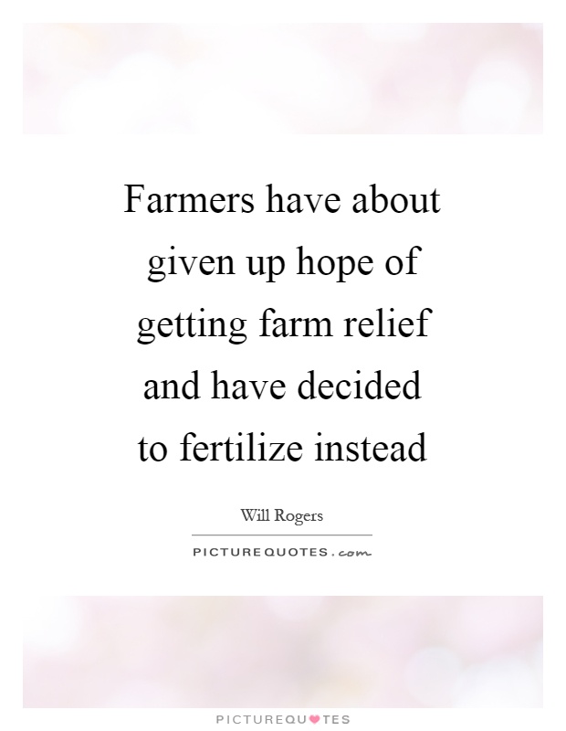 Farmers have about given up hope of getting farm relief and have decided to fertilize instead Picture Quote #1