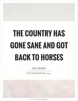The country has gone sane and got back to horses Picture Quote #1