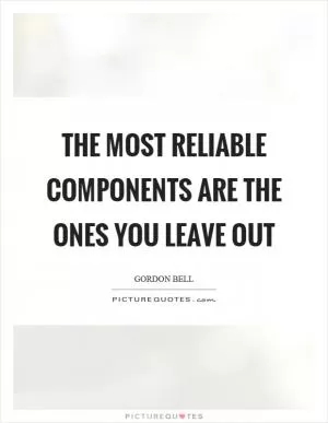 The most reliable components are the ones you leave out Picture Quote #1