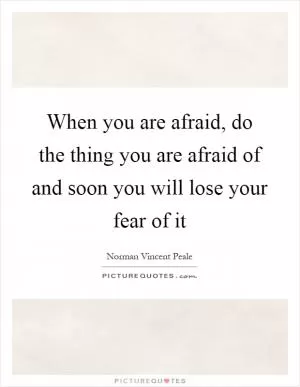 When you are afraid, do the thing you are afraid of and soon you will lose your fear of it Picture Quote #1