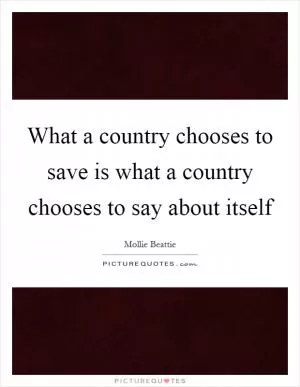 What a country chooses to save is what a country chooses to say about itself Picture Quote #1