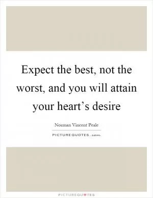 Expect the best, not the worst, and you will attain your heart’s desire Picture Quote #1