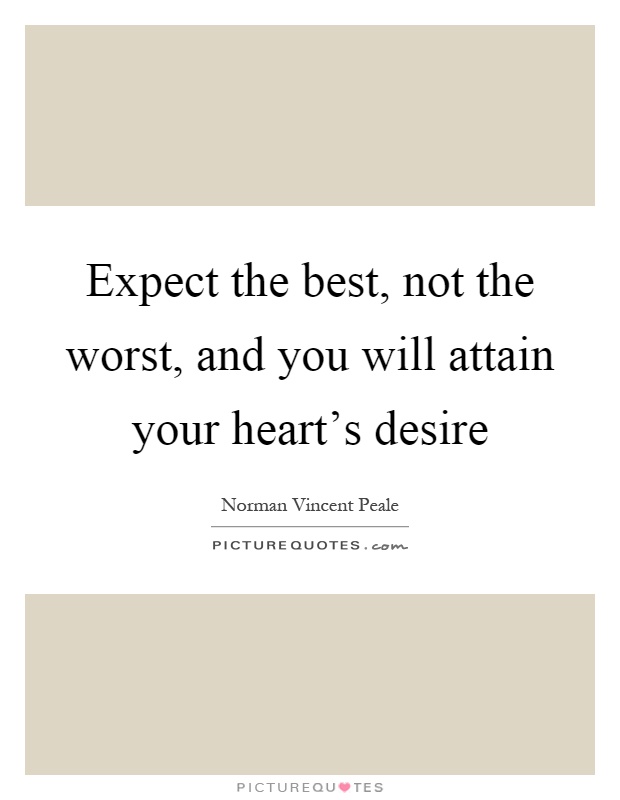 Expect the best, not the worst, and you will attain your heart's desire Picture Quote #1