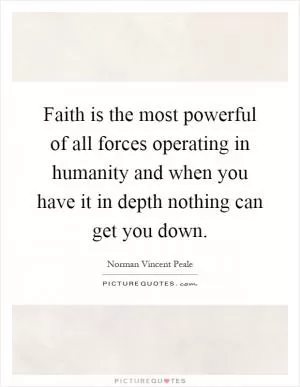 Faith is the most powerful of all forces operating in humanity and when you have it in depth nothing can get you down Picture Quote #1