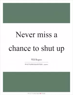 Never miss a chance to shut up Picture Quote #1
