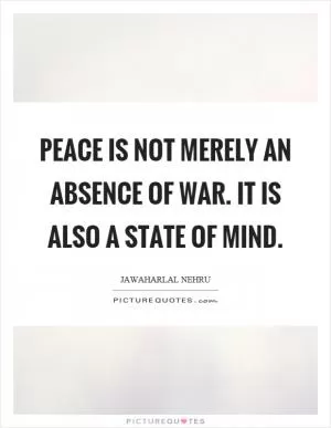 Peace is not merely an absence of war. It is also a state of mind Picture Quote #1