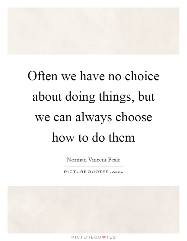 Often we have no choice about doing things, but we can always choose how to do them Picture Quote #1