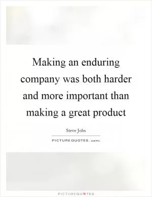 Making an enduring company was both harder and more important than making a great product Picture Quote #1