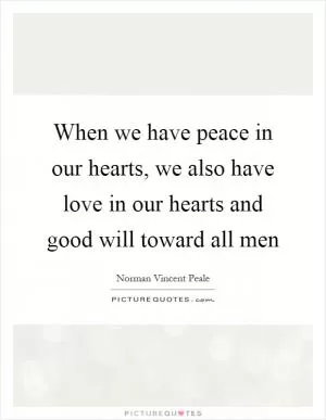 When we have peace in our hearts, we also have love in our hearts and good will toward all men Picture Quote #1