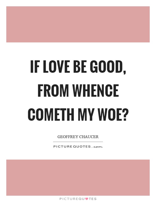If love be good, from whence cometh my woe? Picture Quote #1