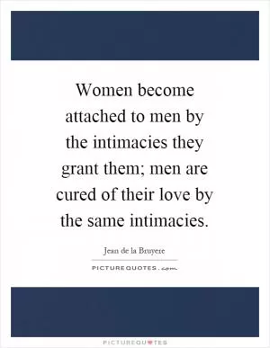 Women become attached to men by the intimacies they grant them; men are cured of their love by the same intimacies Picture Quote #1