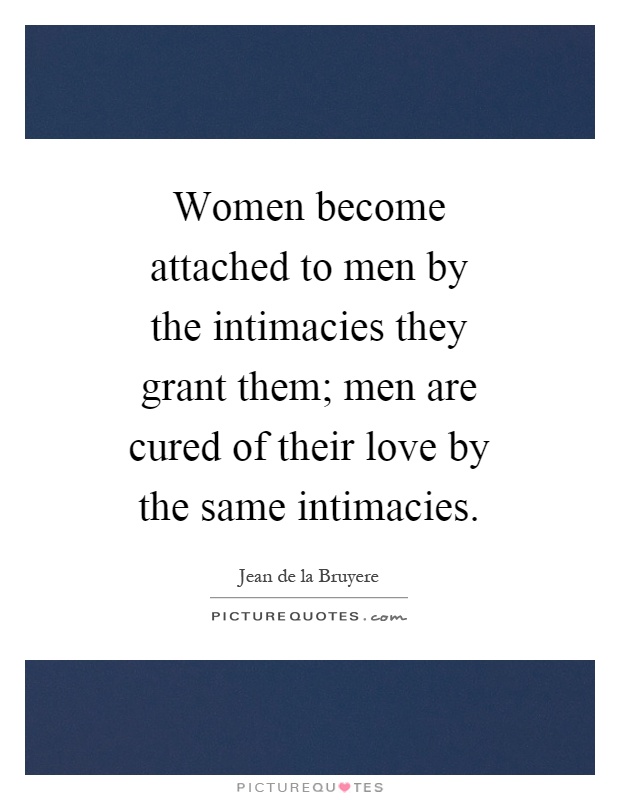 Women become attached to men by the intimacies they grant them; men are cured of their love by the same intimacies Picture Quote #1