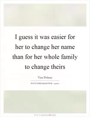 I guess it was easier for her to change her name than for her whole family to change theirs Picture Quote #1