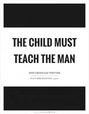 The child must teach the man Picture Quote #1