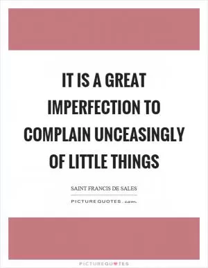 It is a great imperfection to complain unceasingly of little things Picture Quote #1