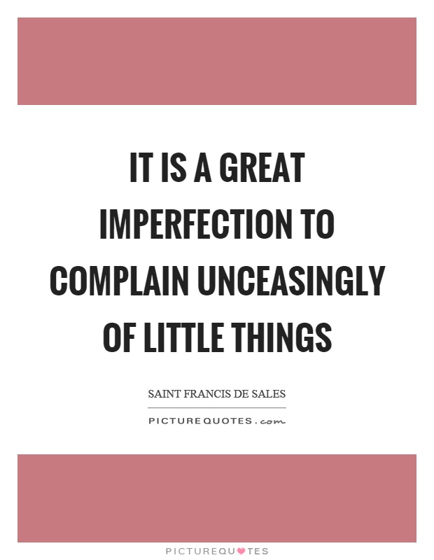It is a great imperfection to complain unceasingly of little things Picture Quote #1