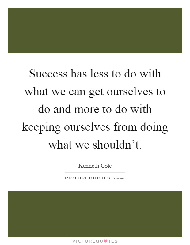Success has less to do with what we can get ourselves to do and more to do with keeping ourselves from doing what we shouldn't Picture Quote #1